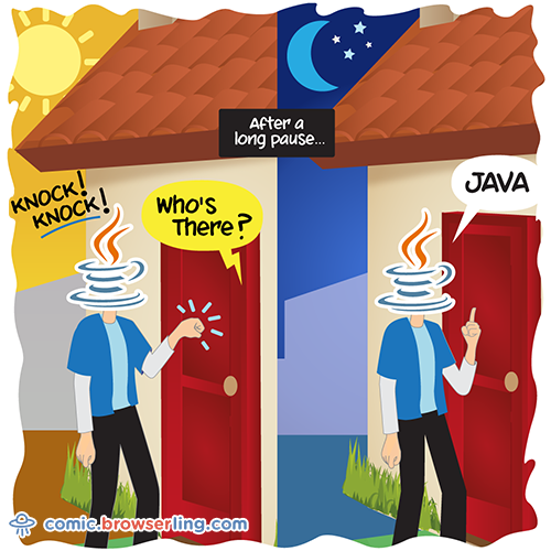 Geek joke: Knock knock... Who's there?... ... very long pause ... Java!

For more nerd comics visit https://comic.browserling.com. New jokes about programming, web and browsers every week!