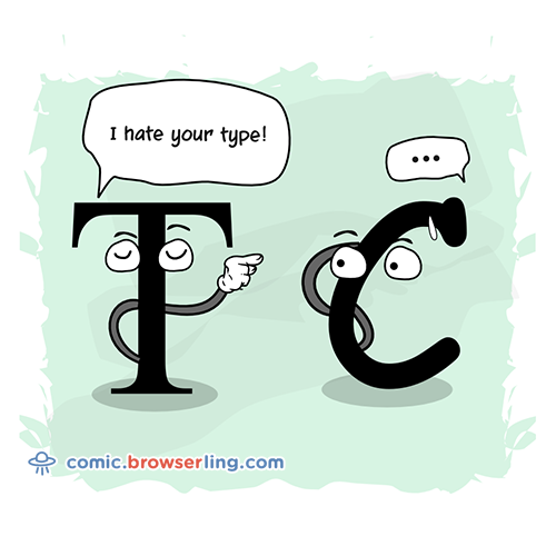 Geek joke: What did Times New Roman say to Comic Sans? - I hate your type!

For more nerd comics visit https://comic.browserling.com. New jokes about programming, web and browsers every week!